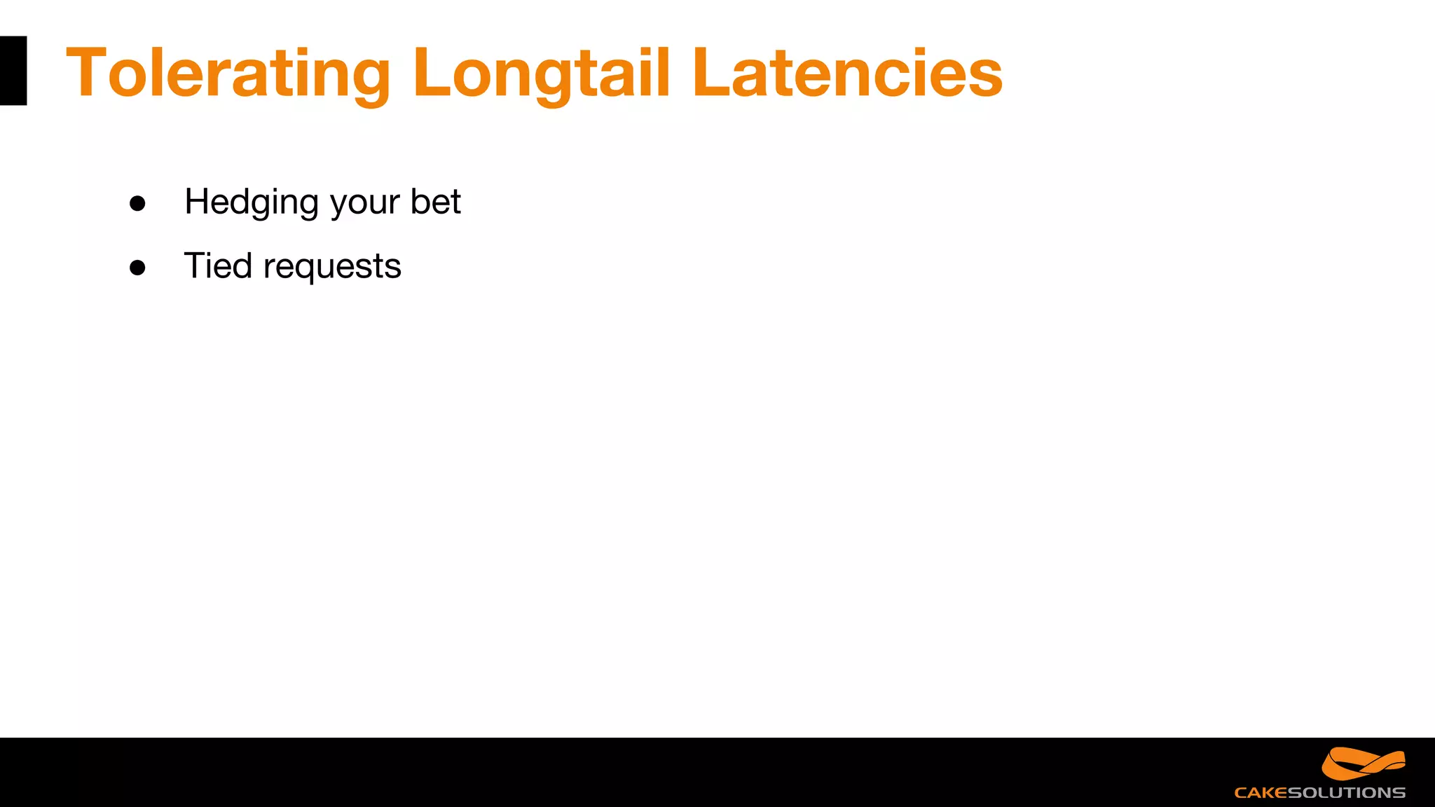 Tolerating Longtail Latencies
● Hedging your bet
● Tied requests
 