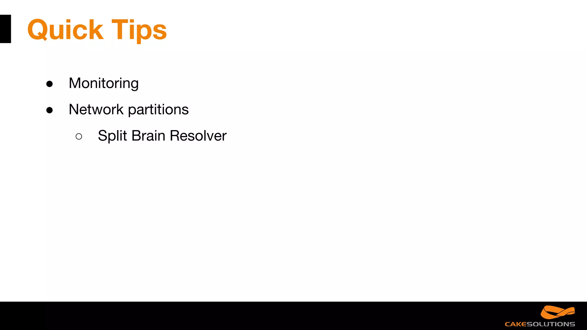Quick Tips
● Monitoring
● Network partitions
○ Split Brain Resolver
 