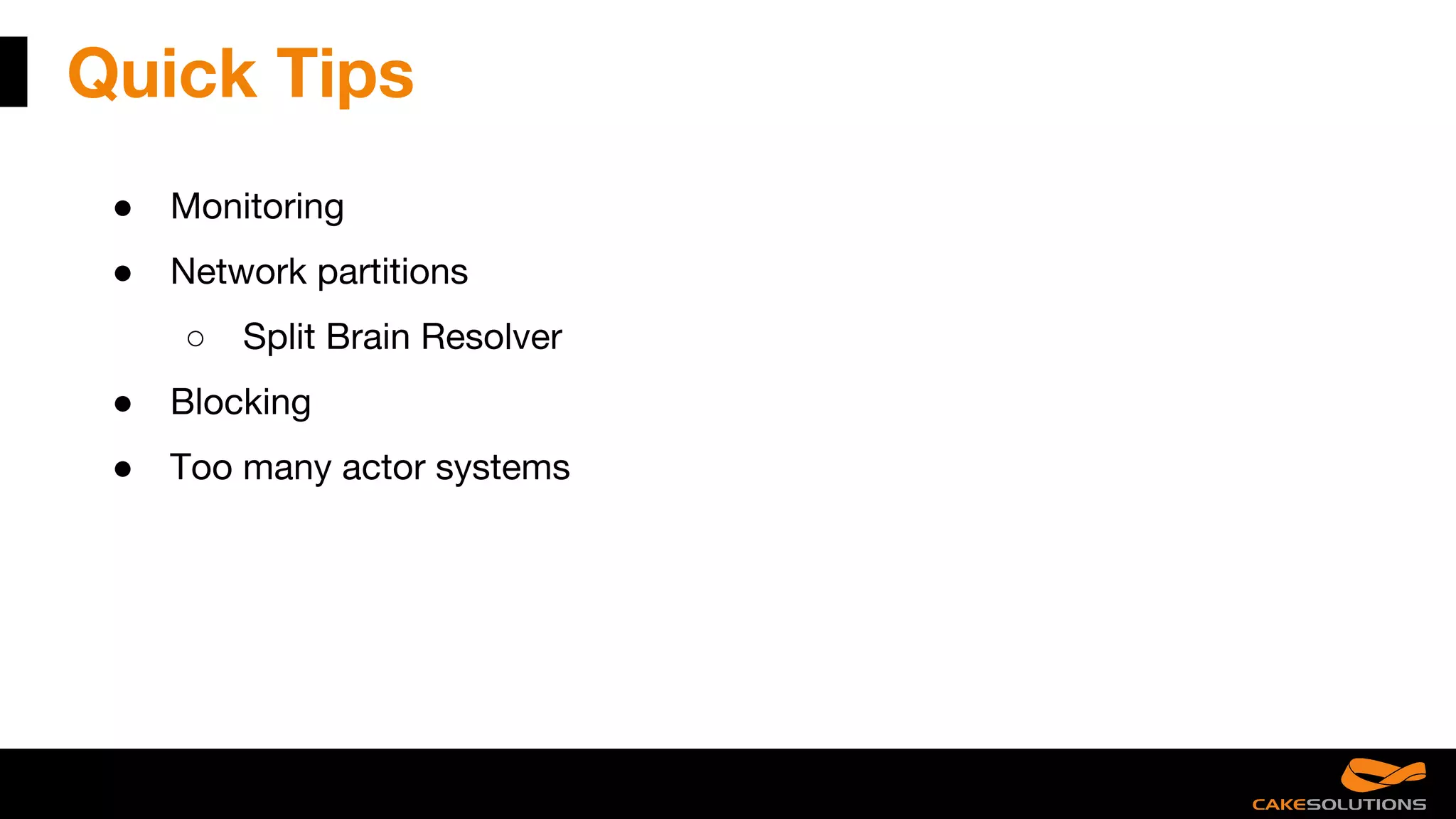 Quick Tips
● Monitoring
● Network partitions
○ Split Brain Resolver
● Blocking
● Too many actor systems
 