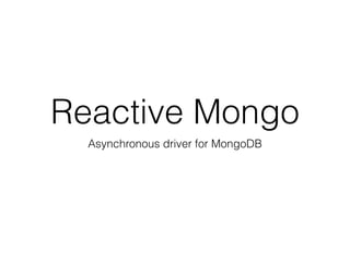 Reactive Mongo
Asynchronous driver for MongoDB
 