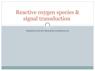 PRESENTED BY SHANOO SUROOWAN Reactive oxygen species & signal transduction  