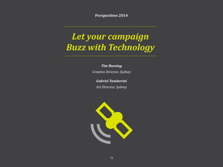 Perspectives 2014
Tim Buesing
Creative Director, Sydney
Gabriel Tamborini
Art Director, Sydney
Let your campaign
Buzz with Technology
18
 