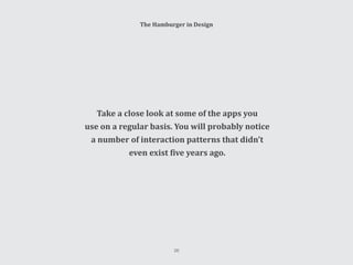 The Hamburger in Design
Take a close look at some of the apps you
use on a regular basis. You will probably notice
a number of interaction patterns that didn’t
even exist five years ago.
26
 