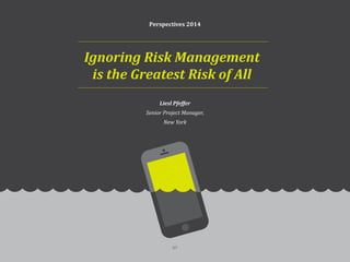 Perspectives 2014
Liesl Pfeffer
Senior Project Manager,
New York
Ignoring Risk Management
is the Greatest Risk of All
57
 