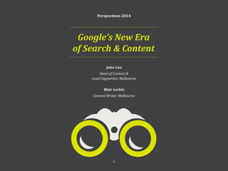 6
Perspectives 2014
Jules Lau
Head of Content &
Lead Copywriter, Melbourne
Blair Larkin
Content Writer, Melbourne
Google’s New Era
of Search & Content
6
Perspectives 2014
 