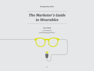 Perspectives 2014
Tim O’Neill
Co-Founder &
Joint Managing Director
The Marketer’s Guide
to Wearables
62
 