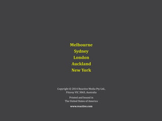 Copyright © 2014 Reactive Media Pty Ltd.,
Fitzroy VIC 3065, Australia
Printed and bound in
The United States of America
www.reactive.com
 