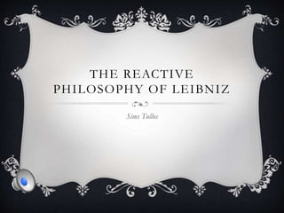 THE REACTIVE
PHILOSOPHY OF LEIBNIZ
Sims Tullos
 