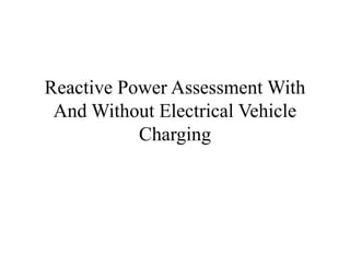 Reactive Power Assessment With
And Without Electrical Vehicle
Charging
 