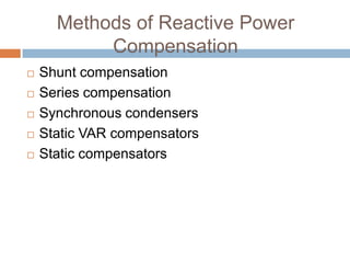 Methods of Reactive Power
Compensation
 Shunt compensation
 Series compensation
 Synchronous condensers
 Static VAR compensators
 Static compensators
 