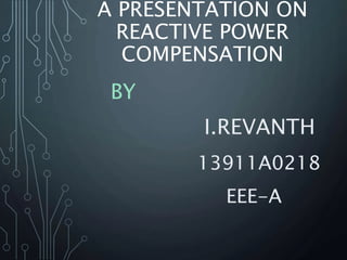 A PRESENTATION ON
REACTIVE POWER
COMPENSATION
BY
I.REVANTH
13911A0218
EEE-A
 