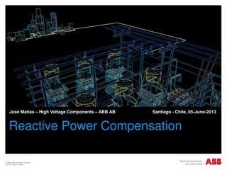 © ABB High Voltage Products
June 19, 2013 | Slide 1
Reactive Power Compensation
José Matias – High Voltage Components – ABB AB Santiago - Chile, 05-June-2013
 