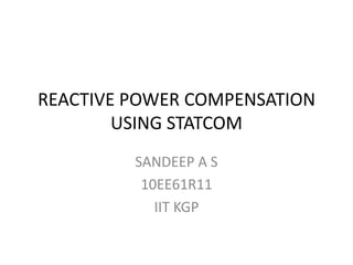 REACTIVE POWER COMPENSATION USING STATCOM SANDEEP A S 10EE61R11 IIT KGP 