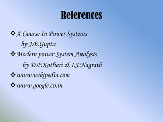 References
A Course In Power Systems
  by J.B.Gupta
Modern power System Analysis
   by D.P.Kothari & I.J.Nagrath
www.wikipedia.com
www.google.co.in
 