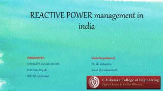REACTIVE POWER management in
india
Undertheguidanceof:
Dr. s.k. mohapatra
(h.o.d. of ee department)
PRESENTEDBY:
CHINMAYA KUMAR SAHANI
ELECTRICAL 3 (A)
REG NO: 1301227640
 