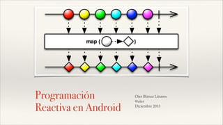 Programación
Reactiva en Android

Oier Blasco Linares !
@oier!
Diciembre 2013

 
