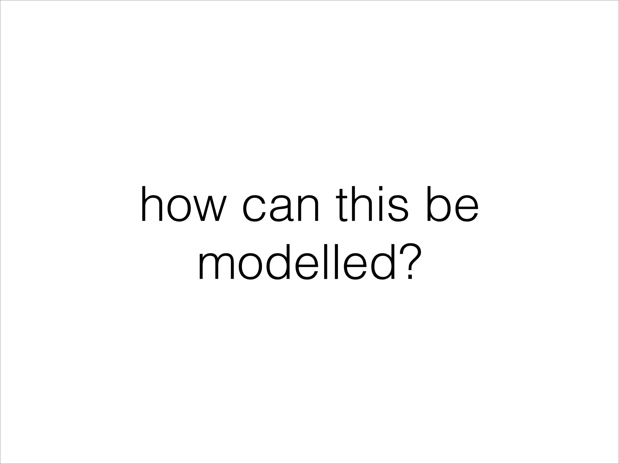 how can this be modelled? 