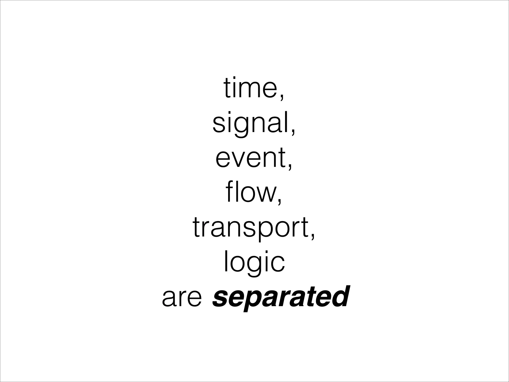 time, signal, event, ﬂow, transport, logic are separated 