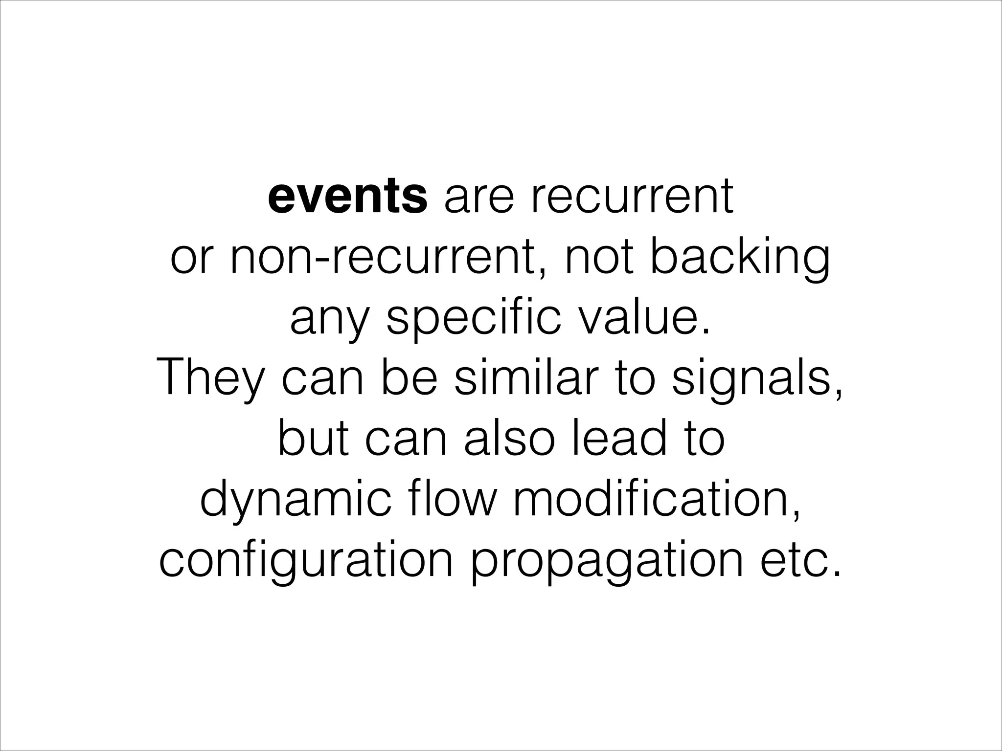events are recurrent or non-recurrent, not backing any speciﬁc value. They can be similar to signals, but can also lead to dynamic ﬂow modiﬁcation, conﬁguration propagation etc. 