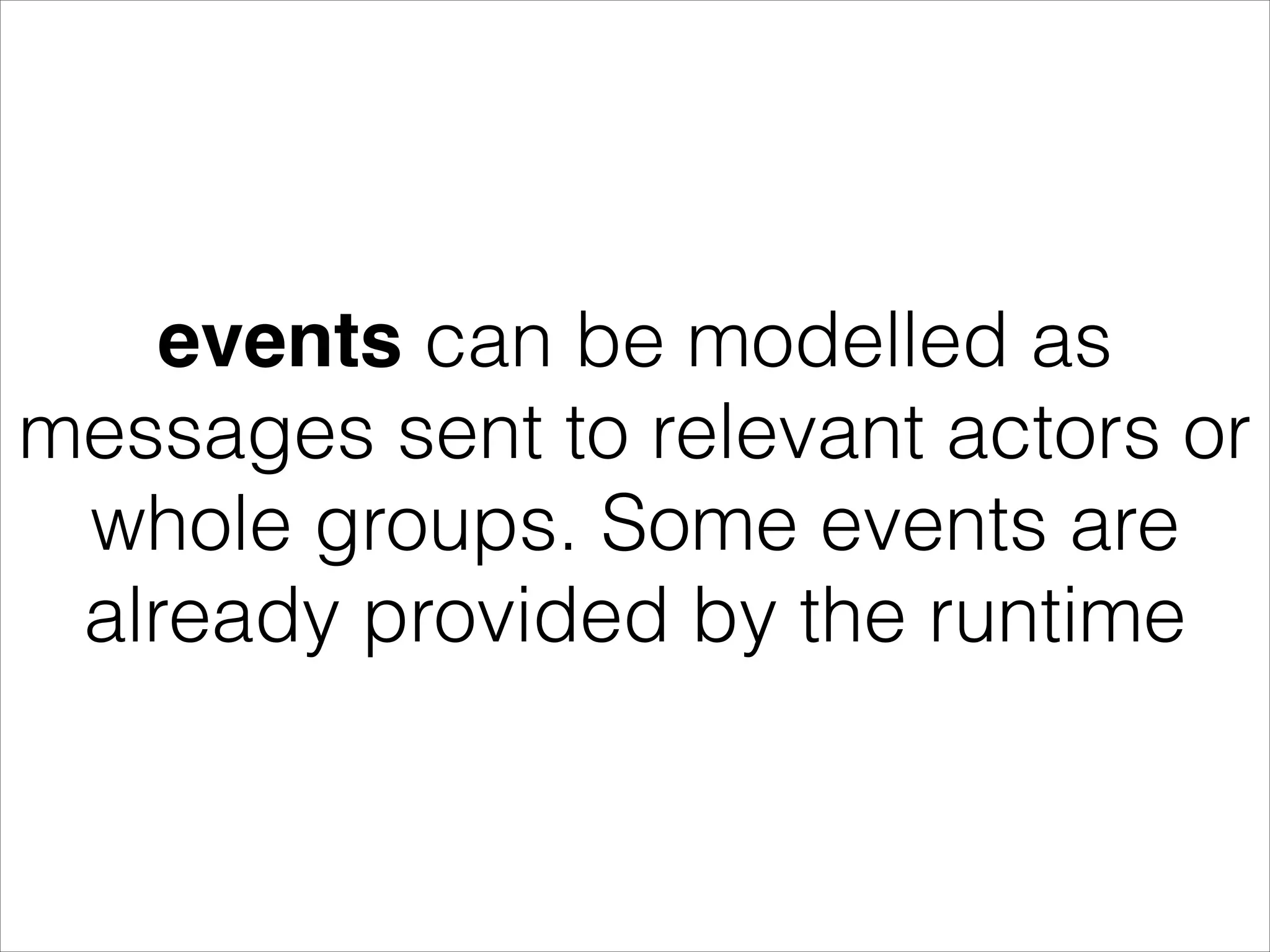 events can be modelled as messages sent to relevant actors or whole groups. Some events are already provided by the runtime 