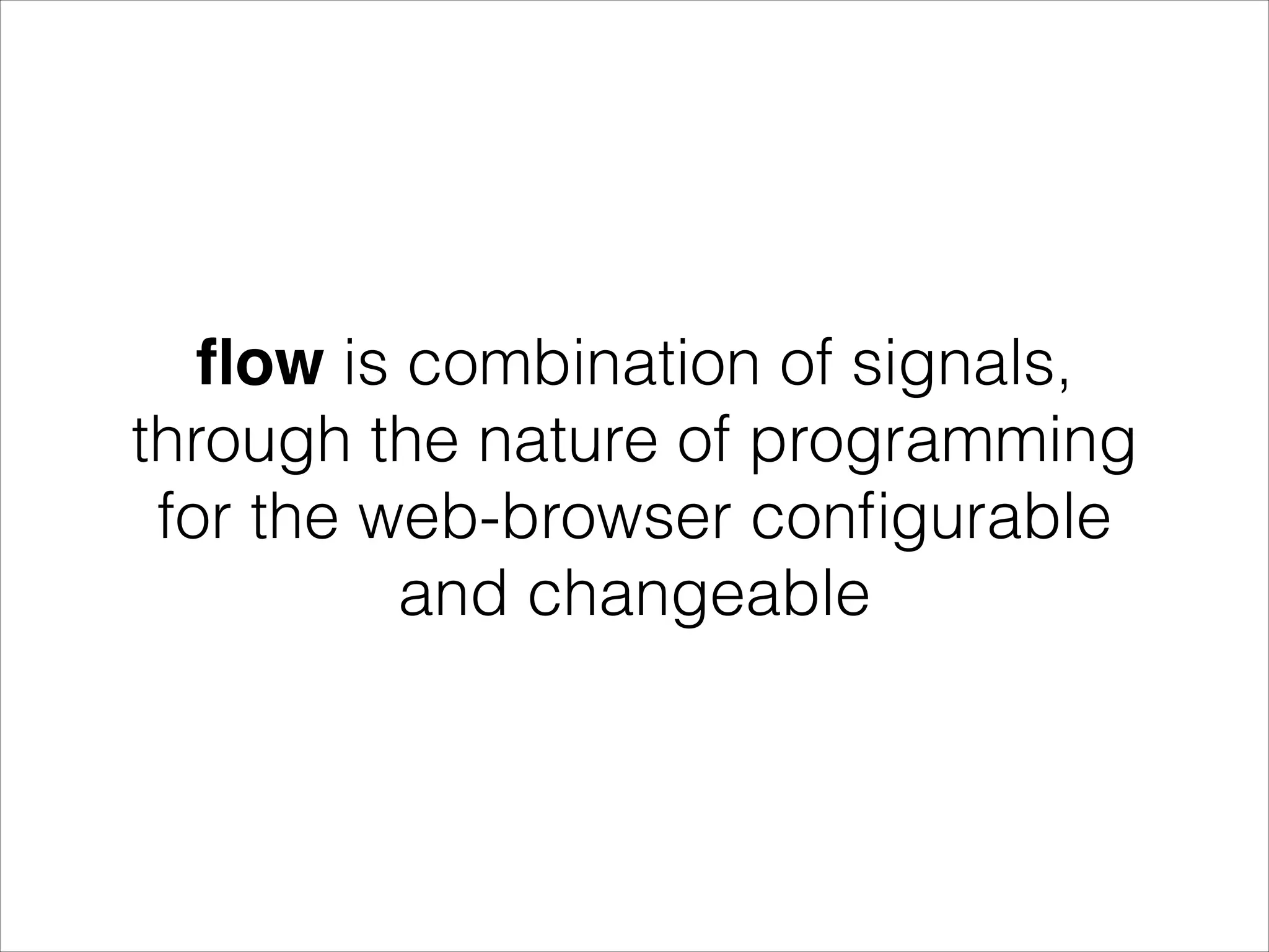 ﬂow is combination of signals, through the nature of programming for the web-browser conﬁgurable and changeable 