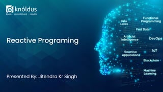 Presented By: Jitendra Kr Singh
Reactive Programing
 