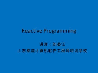 Reactive Programming

     讲师：刘晏江
山东泰迪计算机软件工程师培训学校
 