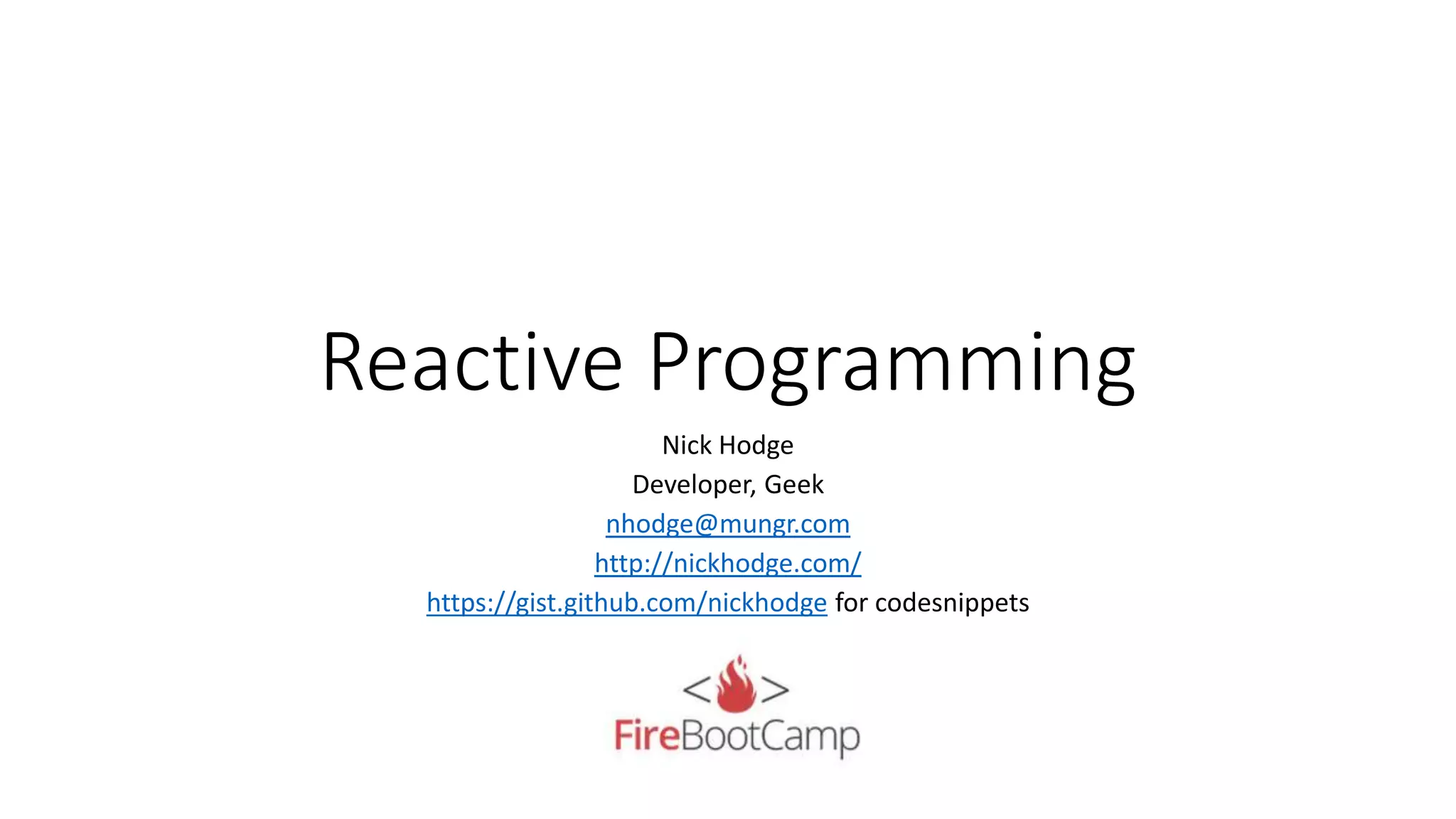 Reactive Programming
Nick Hodge
Developer, Geek
nhodge@mungr.com
http://nickhodge.com/
https://gist.github.com/nickhodge for codesnippets
 