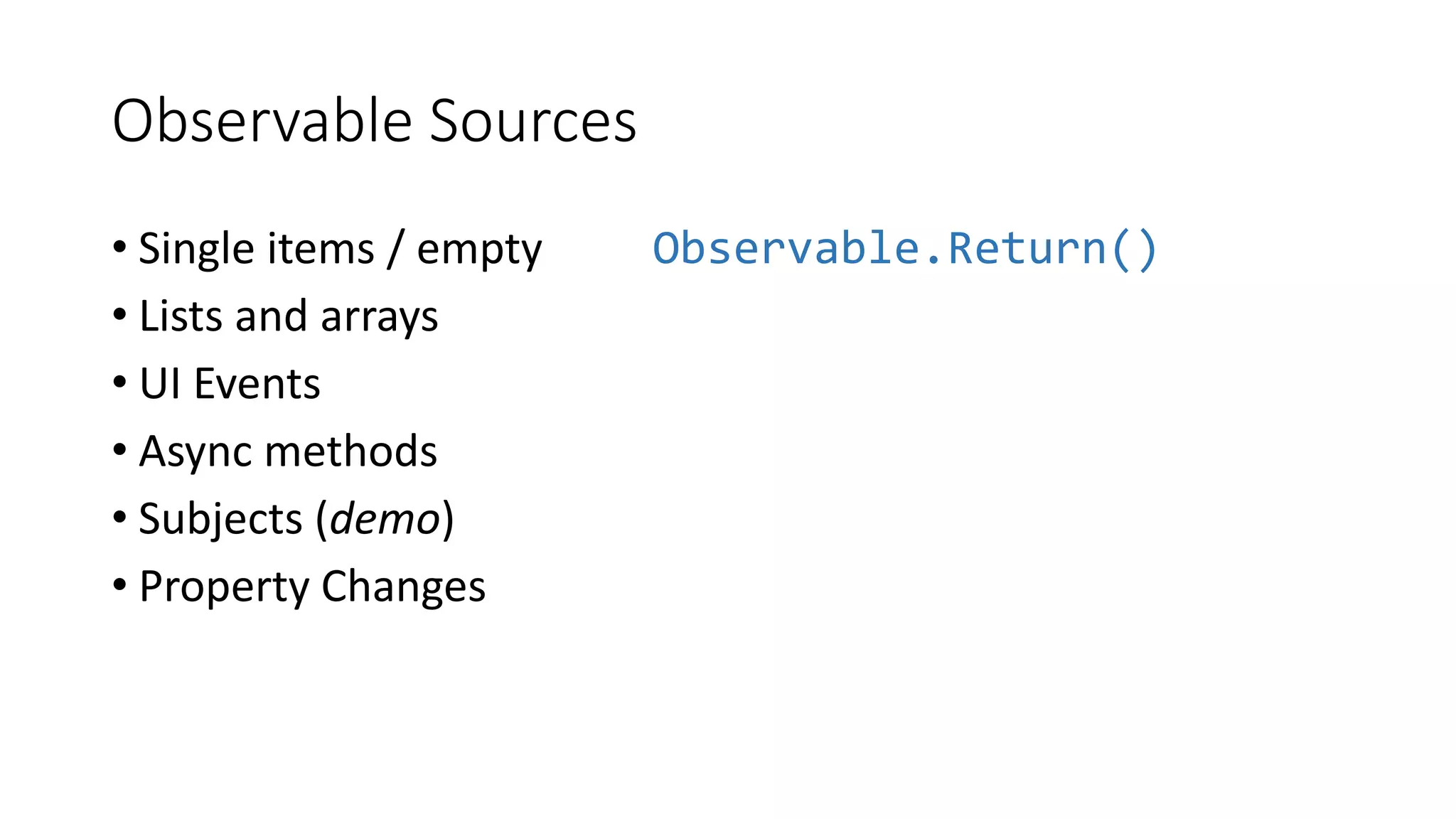 Observable Sources
• Single items / empty Observable.Return()
• Lists and arrays
• UI Events
• Async methods
• Subjects (demo)
• Property Changes
 