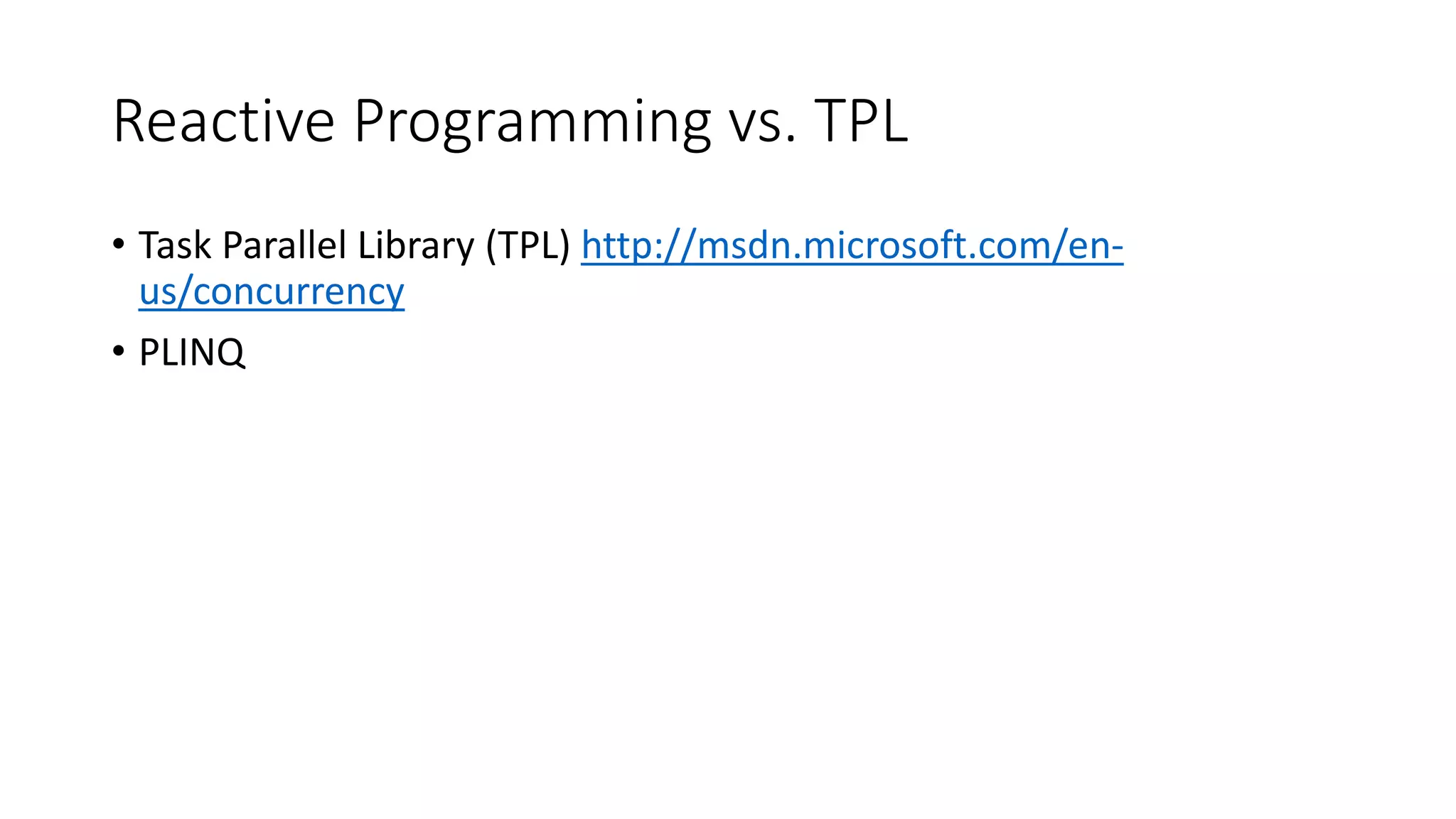 Reactive Programming vs. TPL
• Task Parallel Library (TPL) http://msdn.microsoft.com/en-
us/concurrency
• PLINQ
 