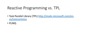 Reactive Programming vs. TPL
• Task Parallel Library (TPL) http://msdn.microsoft.com/en-
us/concurrency
• PLINQ
 