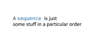 A sequence is just
some stuff in a particular order
 