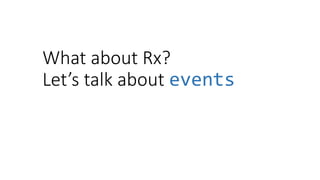 What about Rx?
Let’s talk about events
 