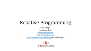 Reactive Programming
Nick Hodge
Developer, Geek
nhodge@mungr.com
http://nickhodge.com/
https://gist.github.com/nickhodge for codesnippets
 