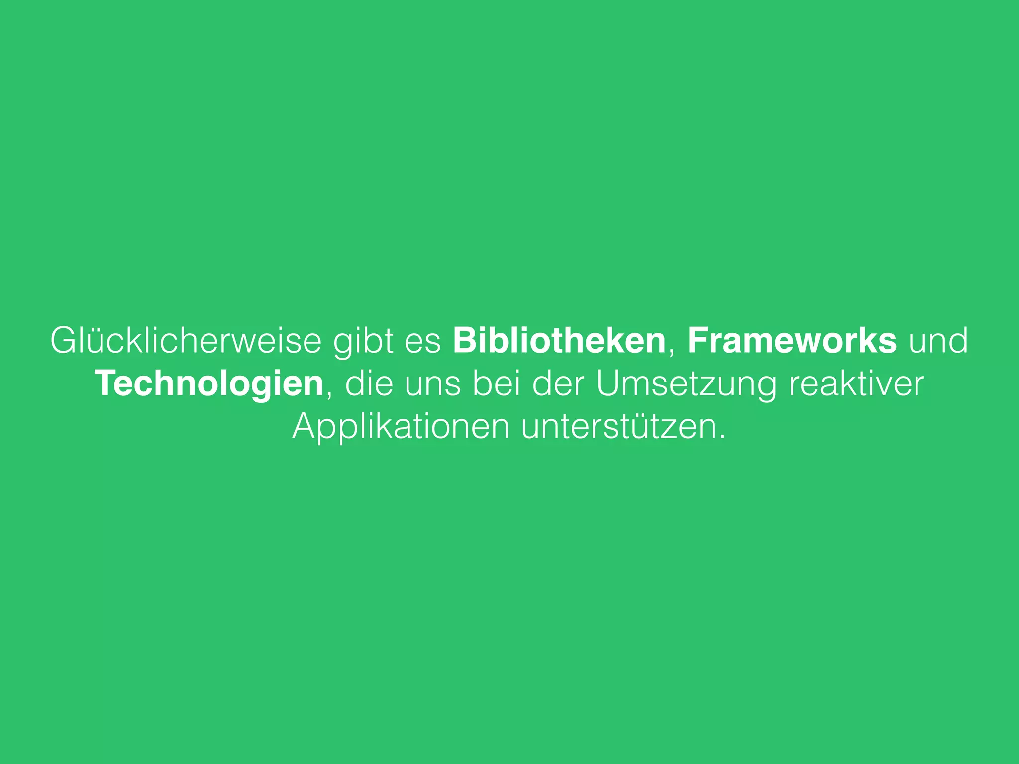 Glücklicherweise gibt es Bibliotheken, Frameworks und
Technologien, die uns bei der Umsetzung reaktiver
Applikationen unterstützen.
 