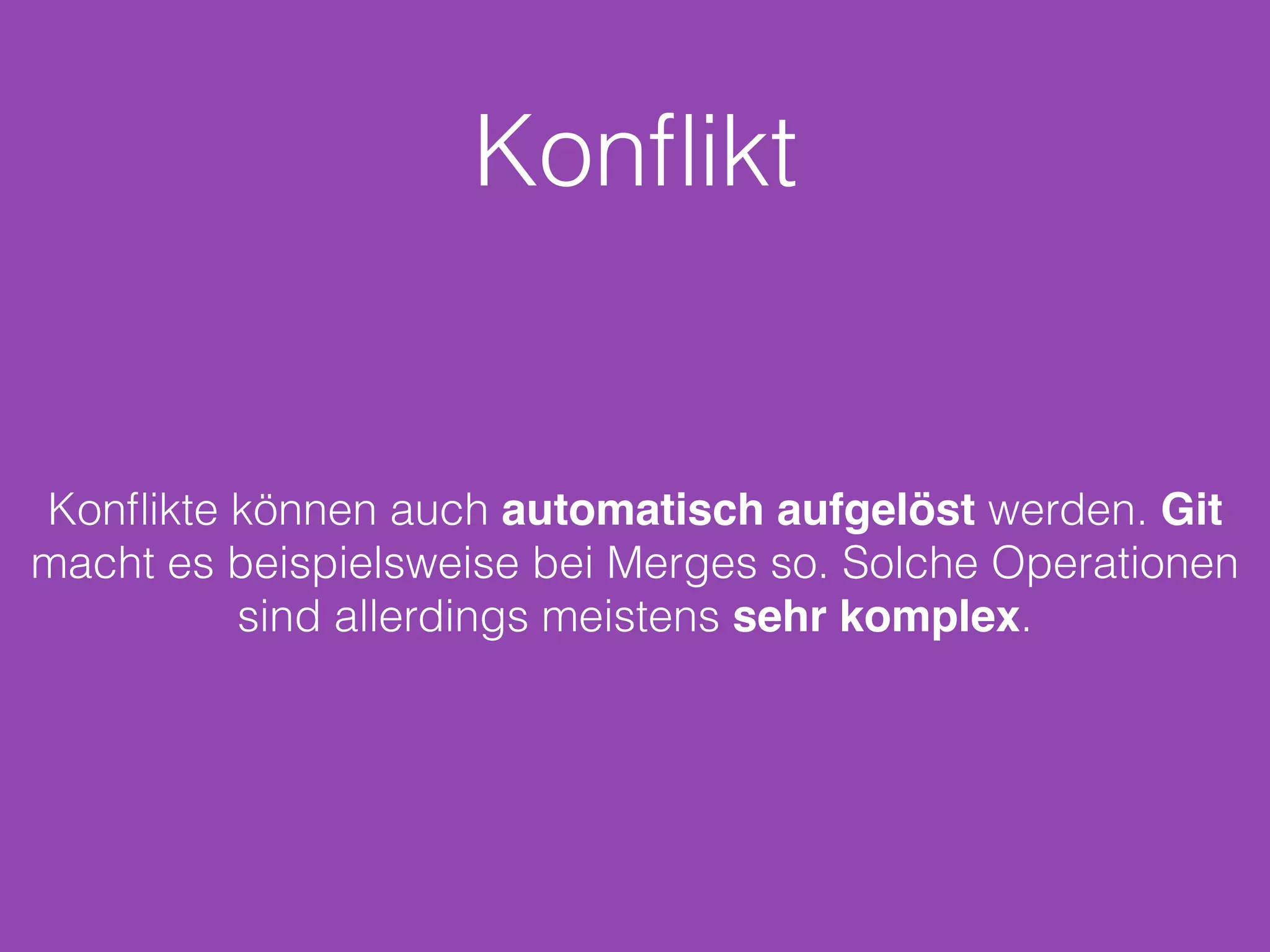Konﬂikt
Konﬂikte können auch automatisch aufgelöst werden. Git
macht es beispielsweise bei Merges so. Solche Operationen
sind allerdings meistens sehr komplex.
 