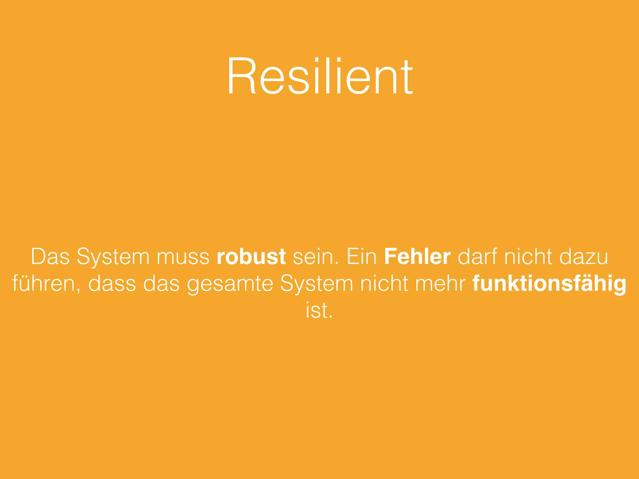 Resilient
Das System muss robust sein. Ein Fehler darf nicht dazu
führen, dass das gesamte System nicht mehr funktionsfähig
ist.
 