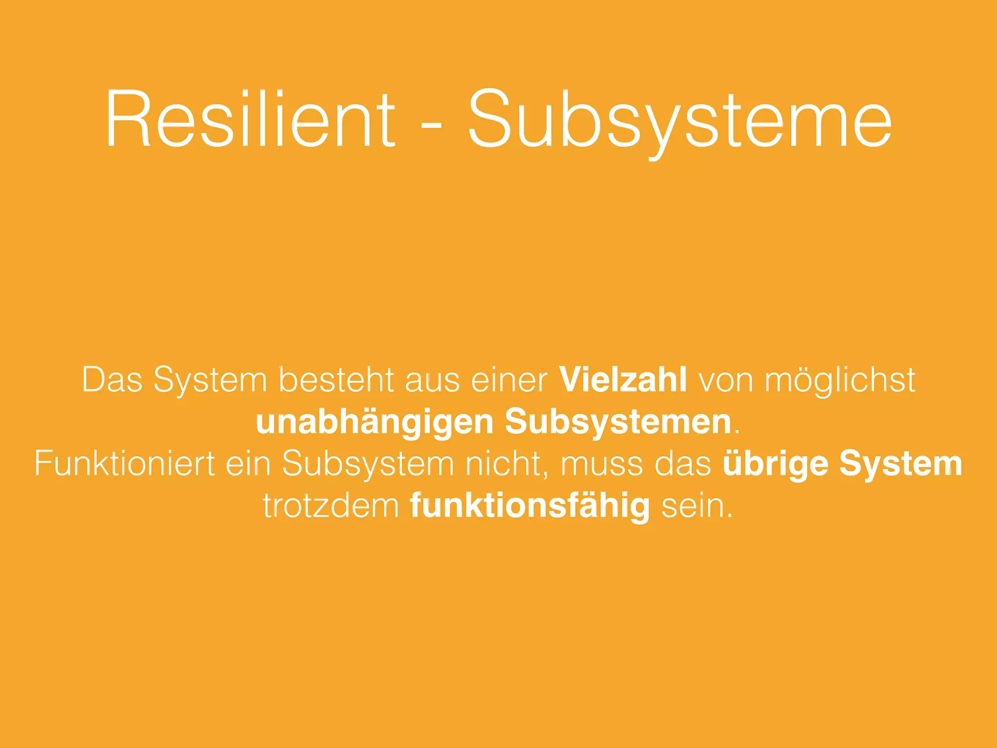 Resilient - Subsysteme
Das System besteht aus einer Vielzahl von möglichst
unabhängigen Subsystemen.
Funktioniert ein Subsystem nicht, muss das übrige System
trotzdem funktionsfähig sein.
 