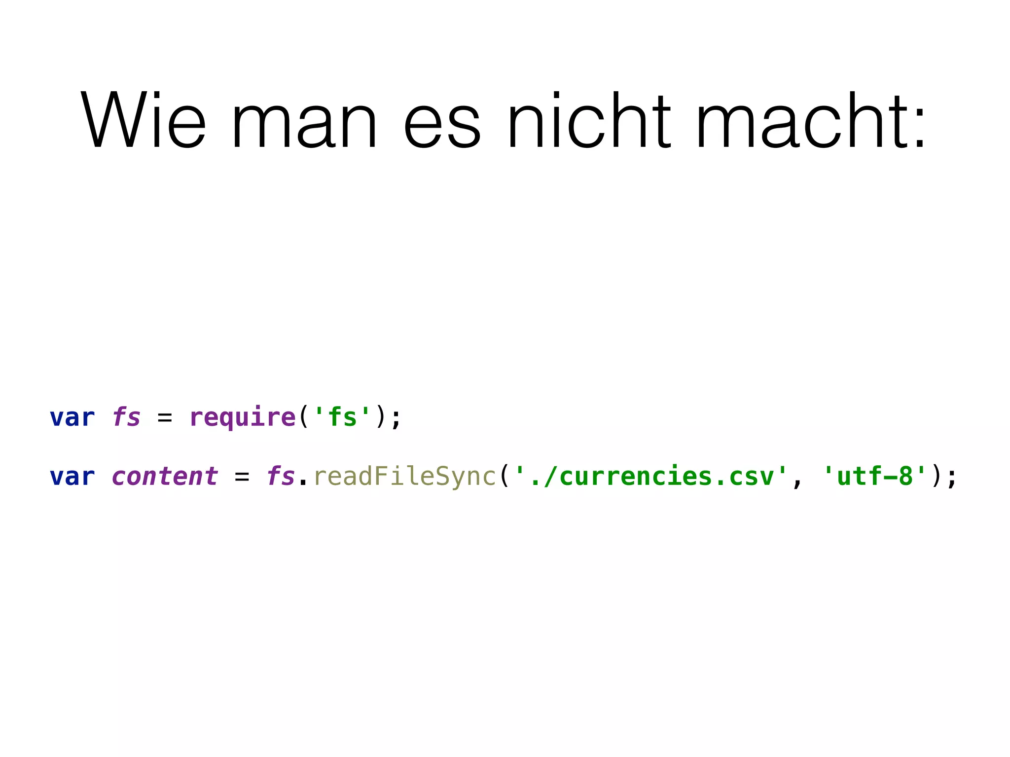 Wie man es nicht macht:
var fs = require('fs'); 
 
var content = fs.readFileSync('./currencies.csv', 'utf-8');
 
