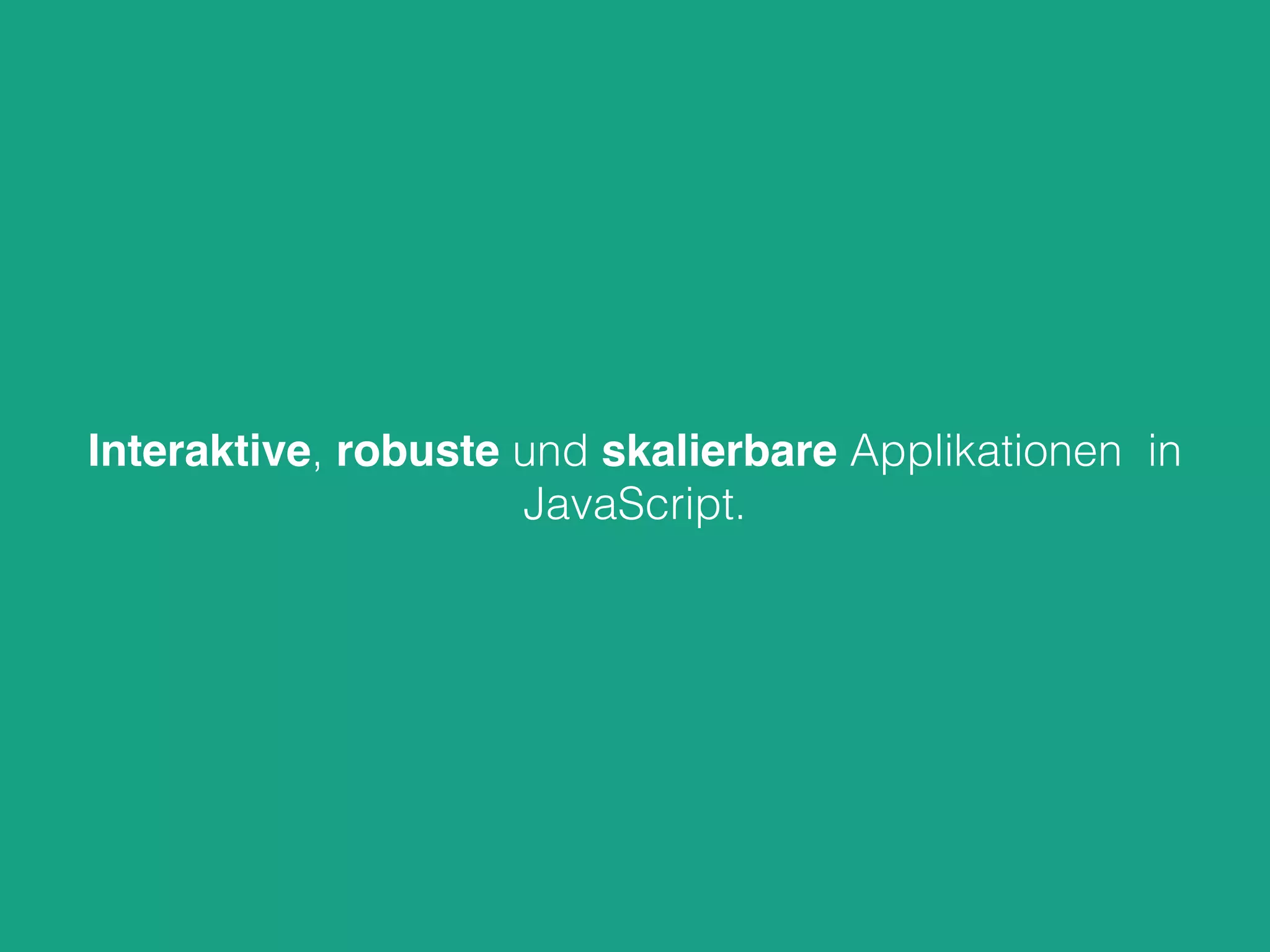 Interaktive, robuste und skalierbare Applikationen in
JavaScript.
 
