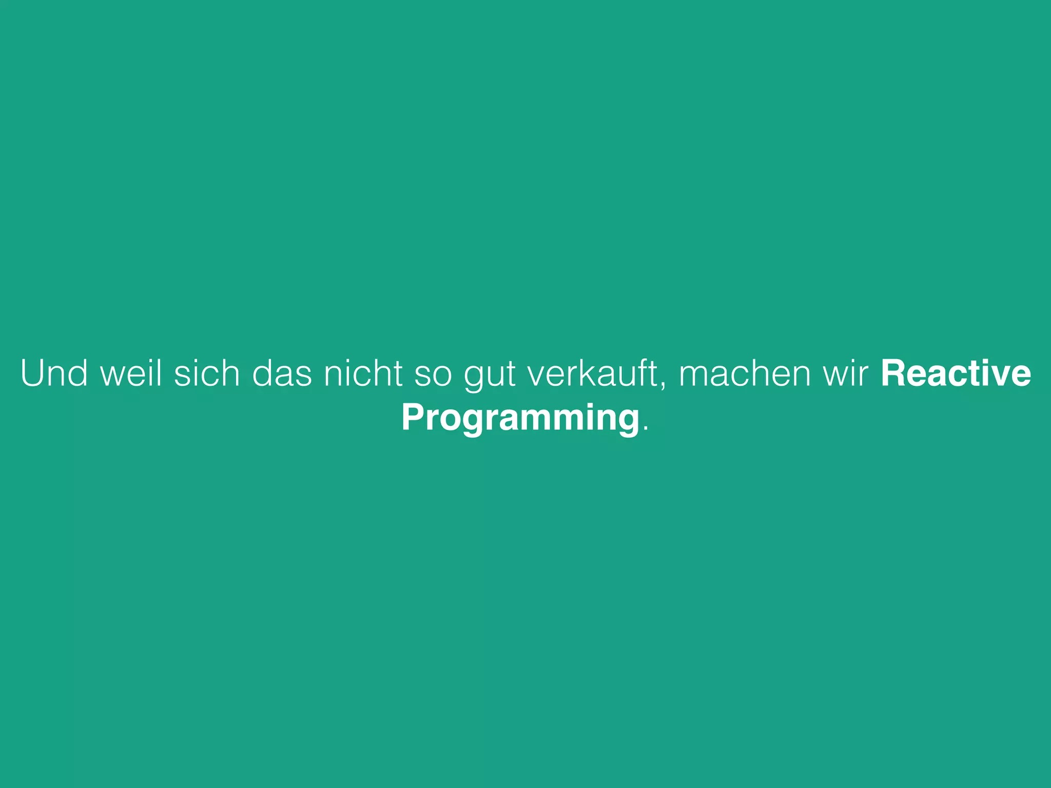 Und weil sich das nicht so gut verkauft, machen wir Reactive
Programming.
 