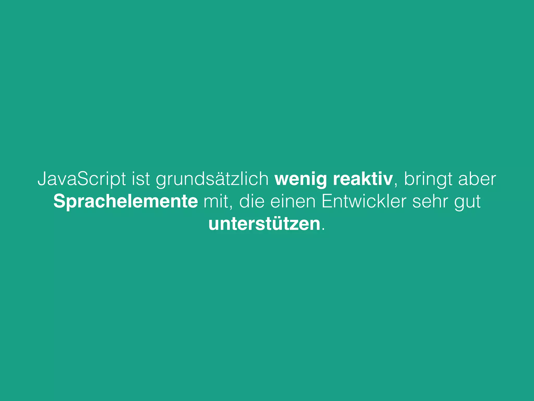 JavaScript ist grundsätzlich wenig reaktiv, bringt aber
Sprachelemente mit, die einen Entwickler sehr gut
unterstützen.
 