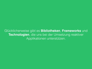 Glücklicherweise gibt es Bibliotheken, Frameworks und
Technologien, die uns bei der Umsetzung reaktiver
Applikationen unterstützen.
 