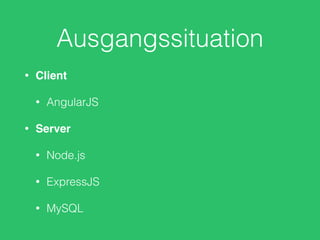 Ausgangssituation
• Client
• AngularJS
• Server
• Node.js
• ExpressJS
• MySQL
 