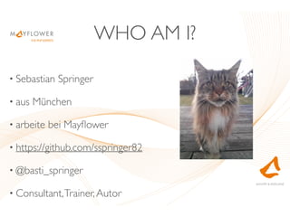 WHO AM I?
• Sebastian Springer
• aus München
• arbeite bei Mayﬂower
• https://github.com/sspringer82
• @basti_springer
• Consultant,Trainer,Autor
 