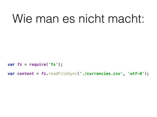 Wie man es nicht macht:
var fs = require('fs'); 
 
var content = fs.readFileSync('./currencies.csv', 'utf-8');
 