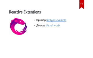 Reactive Extentions
• Пример bit.ly/rx-example
• Доклад bit.ly/rx-talk
43
 