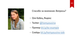 Спасибо за внимание. Вопросы?
• Оля Кобец, Яндекс
• Twitter @homyasusina
• Пример bit.ly/ko-example
• Слайды bit.ly/homyas...