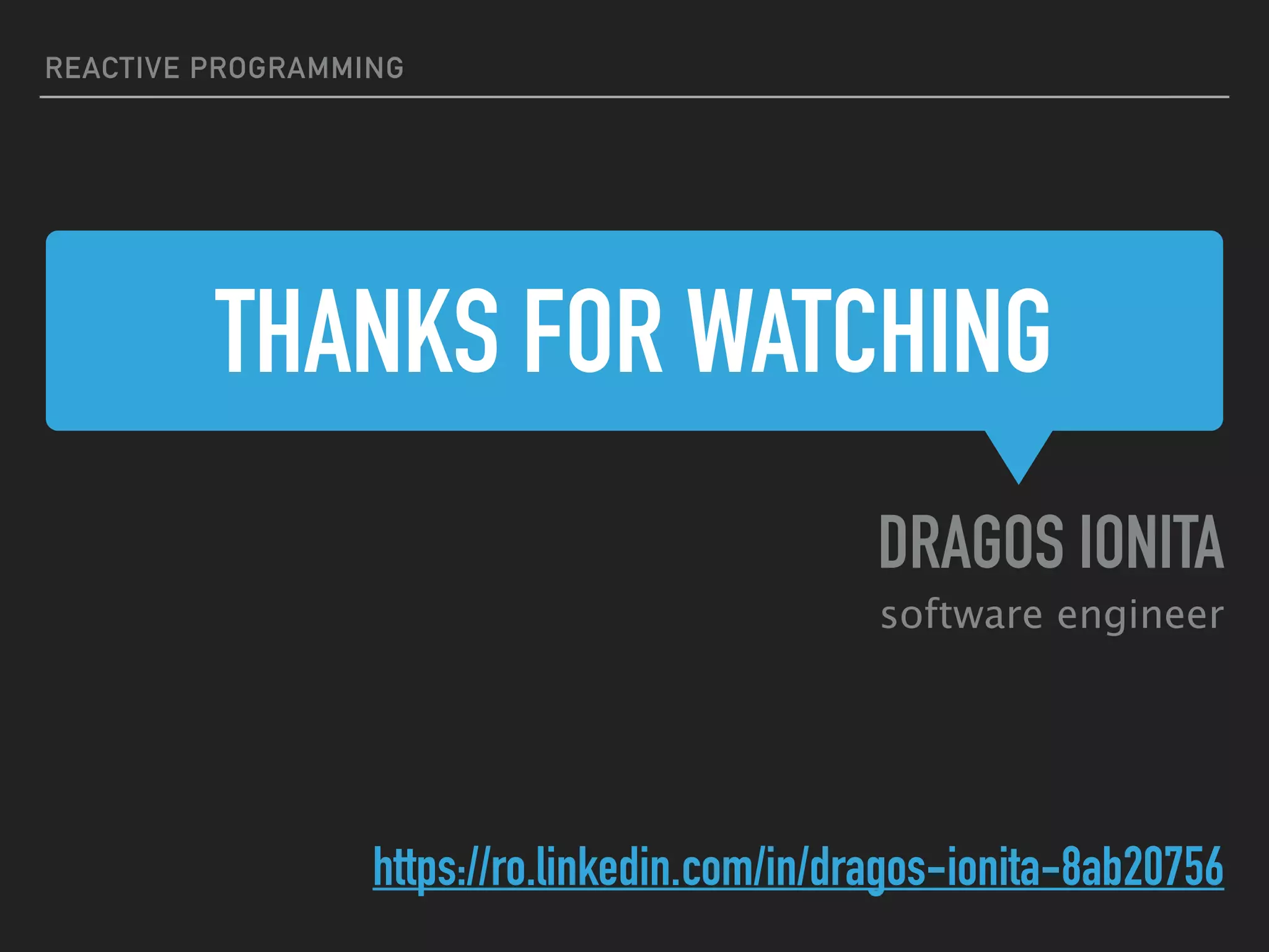 THANKS FOR WATCHING DRAGOS IONITA software engineer https://ro.linkedin.com/in/dragos-ionita-8ab20756 REACTIVE PROGRAMMING 
