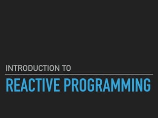 REACTIVE PROGRAMMING
INTRODUCTION TO
 